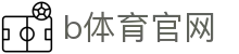 b体育官网 - 追求卓越品质与极致服务的顶尖在线博弈入口